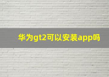 华为gt2可以安装app吗