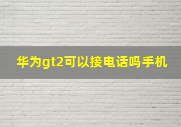 华为gt2可以接电话吗手机