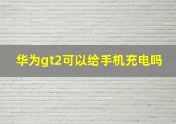 华为gt2可以给手机充电吗