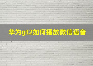 华为gt2如何播放微信语音