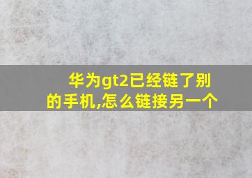 华为gt2已经链了别的手机,怎么链接另一个