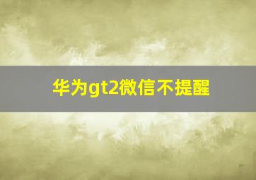 华为gt2微信不提醒