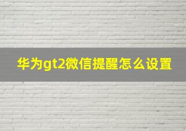 华为gt2微信提醒怎么设置