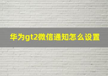 华为gt2微信通知怎么设置