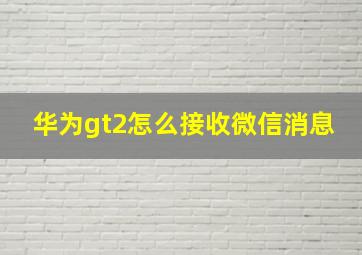 华为gt2怎么接收微信消息