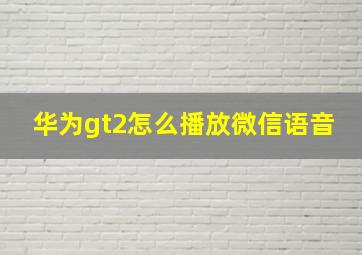 华为gt2怎么播放微信语音