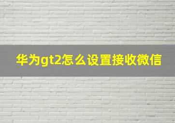 华为gt2怎么设置接收微信