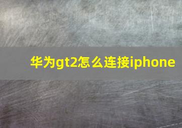 华为gt2怎么连接iphone