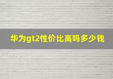 华为gt2性价比高吗多少钱