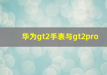 华为gt2手表与gt2pro