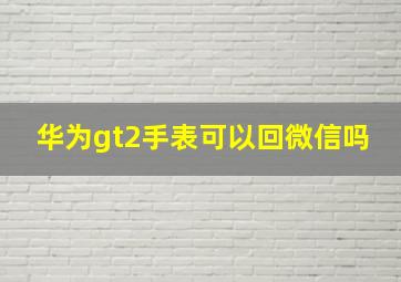 华为gt2手表可以回微信吗