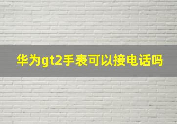 华为gt2手表可以接电话吗