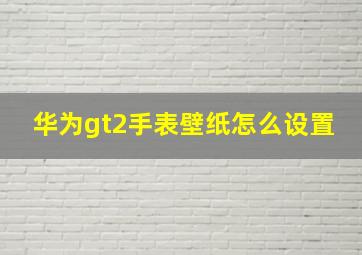 华为gt2手表壁纸怎么设置