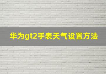 华为gt2手表天气设置方法