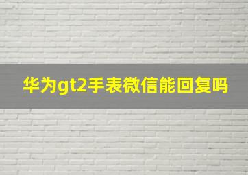 华为gt2手表微信能回复吗