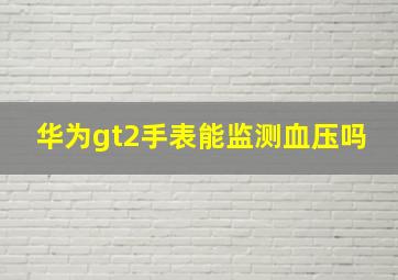 华为gt2手表能监测血压吗