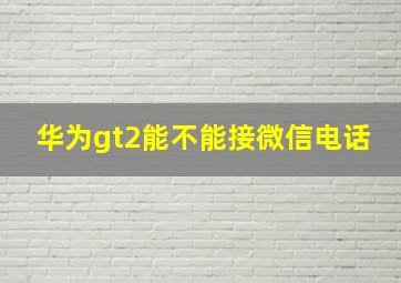 华为gt2能不能接微信电话