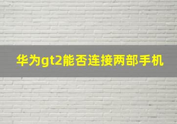 华为gt2能否连接两部手机