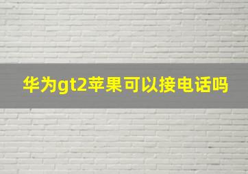 华为gt2苹果可以接电话吗