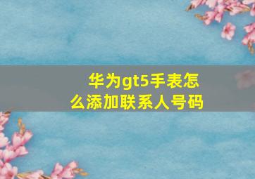 华为gt5手表怎么添加联系人号码