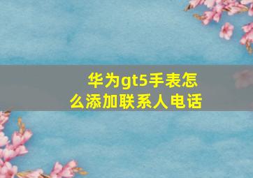 华为gt5手表怎么添加联系人电话