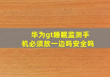 华为gt睡眠监测手机必须放一边吗安全吗