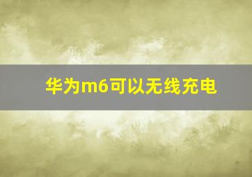 华为m6可以无线充电