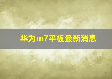 华为m7平板最新消息