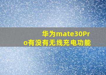 华为mate30Pro有没有无线充电功能