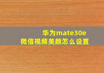 华为mate30e微信视频美颜怎么设置