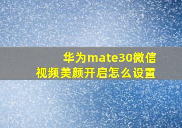 华为mate30微信视频美颜开启怎么设置