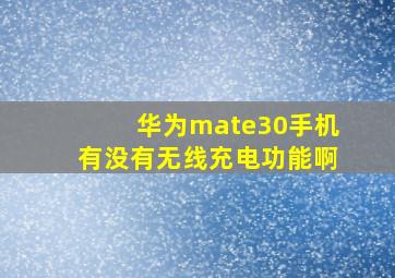 华为mate30手机有没有无线充电功能啊