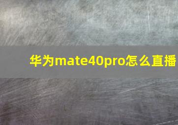 华为mate40pro怎么直播