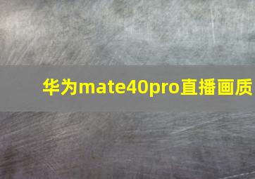 华为mate40pro直播画质