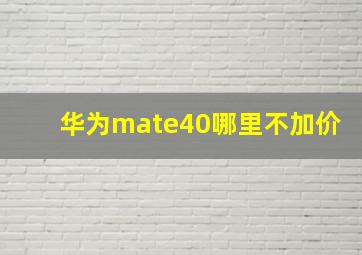 华为mate40哪里不加价