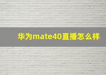 华为mate40直播怎么样