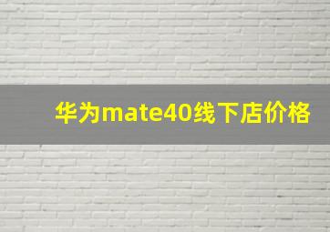 华为mate40线下店价格