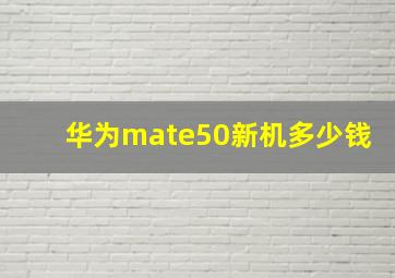 华为mate50新机多少钱