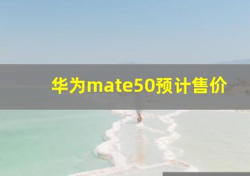 华为mate50预计售价