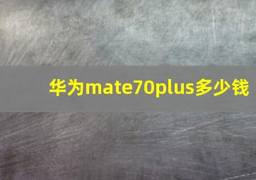 华为mate70plus多少钱