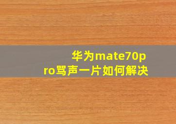 华为mate70pro骂声一片如何解决