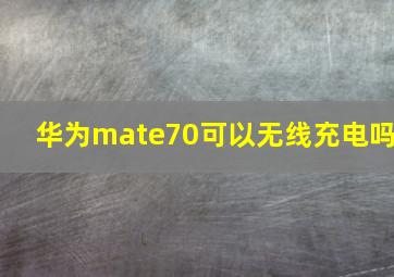 华为mate70可以无线充电吗