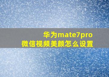 华为mate7pro微信视频美颜怎么设置