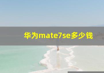 华为mate7se多少钱