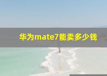 华为mate7能卖多少钱