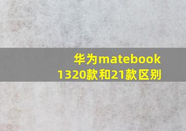 华为matebook1320款和21款区别