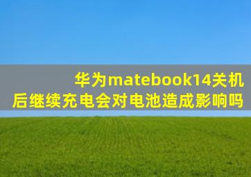 华为matebook14关机后继续充电会对电池造成影响吗