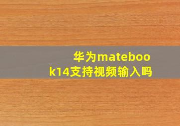 华为matebook14支持视频输入吗