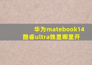 华为matebook14酷睿ultra独显哪里开