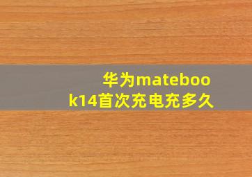 华为matebook14首次充电充多久